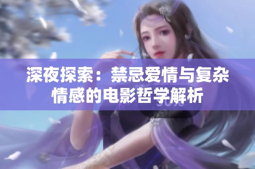 深夜探索：禁忌爱情与复杂情感的电影哲学解析
