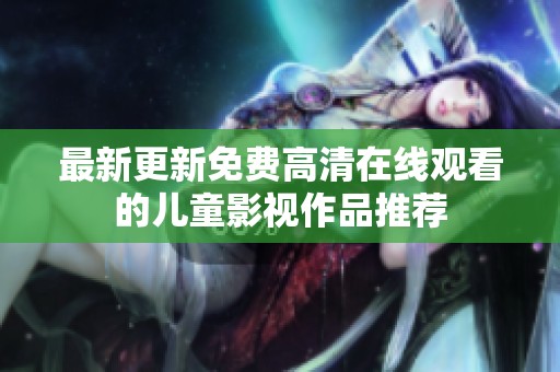 最新更新免费高清在线观看的儿童影视作品推荐