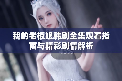 我的老板娘韩剧全集观看指南与精彩剧情解析