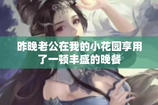 昨晚老公在我的小花园享用了一顿丰盛的晚餐