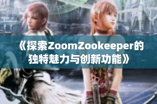 《探索ZoomZookeeper的独特魅力与创新功能》