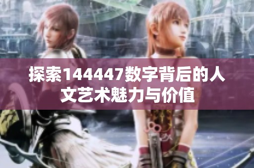 探索144447数字背后的人文艺术魅力与价值