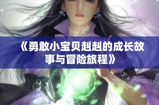 《勇敢小宝贝赳赳的成长故事与冒险旅程》