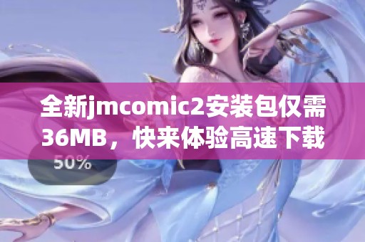 全新jmcomic2安装包仅需36MB，快来体验高速下载加速器！
