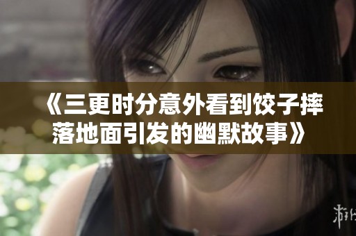 《三更时分意外看到饺子摔落地面引发的幽默故事》