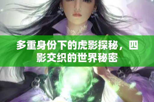 多重身份下的虎影探秘，四影交织的世界秘密