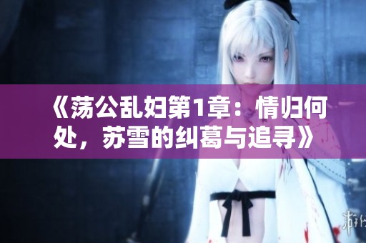 《荡公乱妇第1章：情归何处，苏雪的纠葛与追寻》