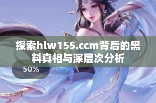 探索hlw155.ccm背后的黑料真相与深层次分析