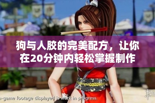 狗与人胶的完美配方，让你在20分钟内轻松掌握制作技巧