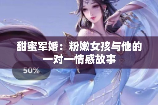 甜蜜军婚：粉嫩女孩与他的一对一情感故事