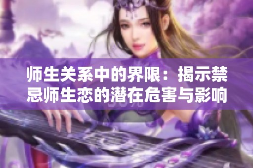 师生关系中的界限：揭示禁忌师生恋的潜在危害与影响