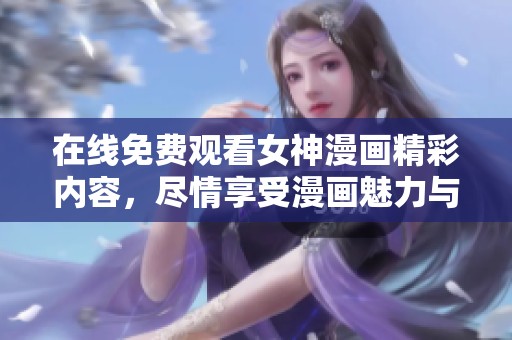 在线免费观看女神漫画精彩内容，尽情享受漫画魅力与乐趣
