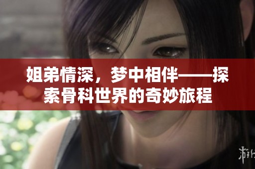 姐弟情深，梦中相伴——探索骨科世界的奇妙旅程
