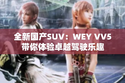 全新国产SUV：WEY VV5带你体验卓越驾驶乐趣