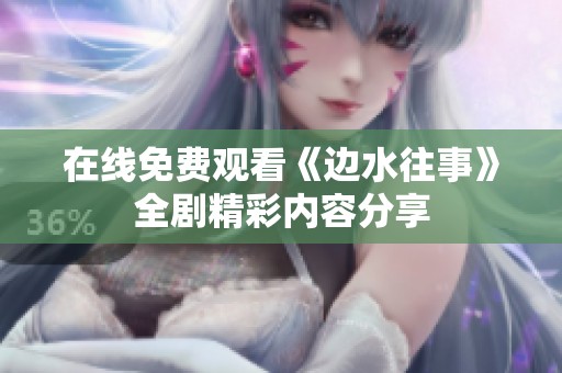 在线免费观看《边水往事》全剧精彩内容分享
