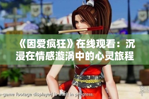 《因爱疯狂》在线观看：沉浸在情感漩涡中的心灵旅程