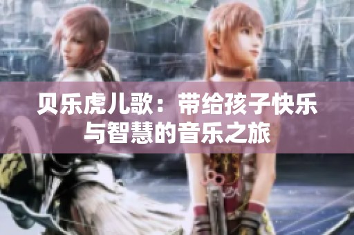 贝乐虎儿歌：带给孩子快乐与智慧的音乐之旅