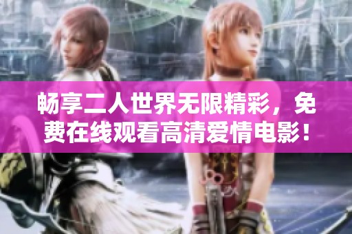 畅享二人世界无限精彩，免费在线观看高清爱情电影！