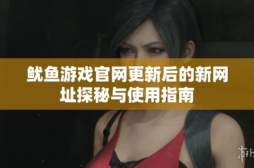 鱿鱼游戏官网更新后的新网址探秘与使用指南