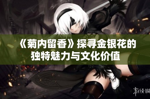《菊内留香》探寻金银花的独特魅力与文化价值