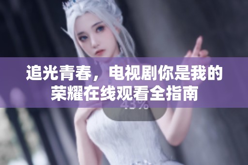 追光青春，电视剧你是我的荣耀在线观看全指南