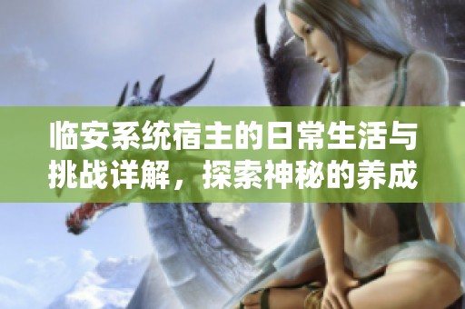 临安系统宿主的日常生活与挑战详解，探索神秘的养成之路