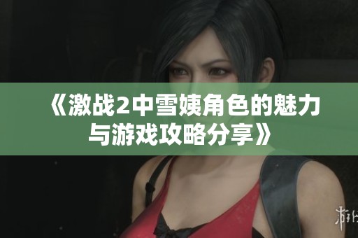 《激战2中雪姨角色的魅力与游戏攻略分享》
