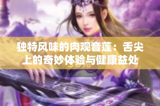 独特风味的肉观音莲：舌尖上的奇妙体验与健康益处