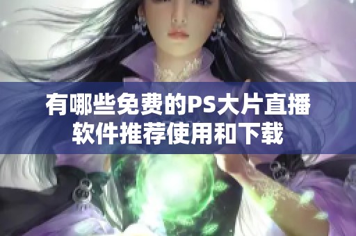 有哪些免费的PS大片直播软件推荐使用和下载