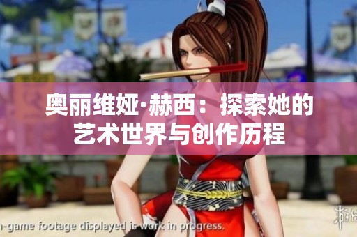 奥丽维娅·赫西：探索她的艺术世界与创作历程