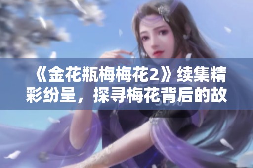 《金花瓶梅梅花2》续集精彩纷呈，探寻梅花背后的故事与情感