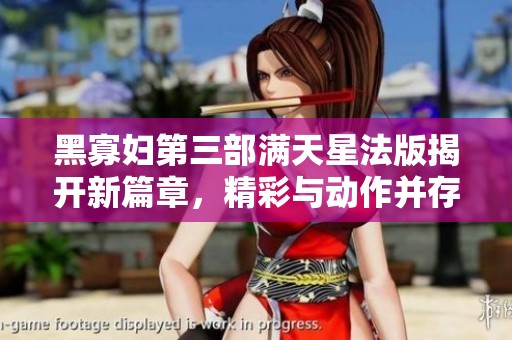 黑寡妇第三部满天星法版揭开新篇章，精彩与动作并存