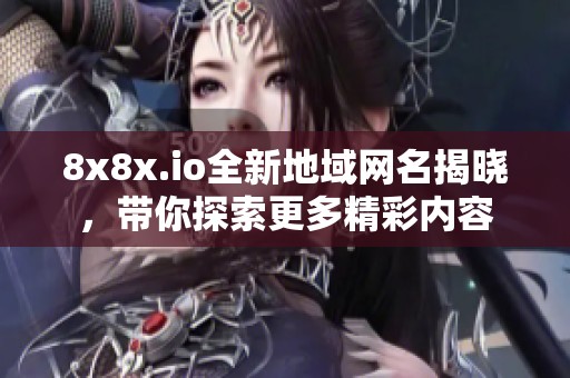 8x8x.io全新地域网名揭晓，带你探索更多精彩内容