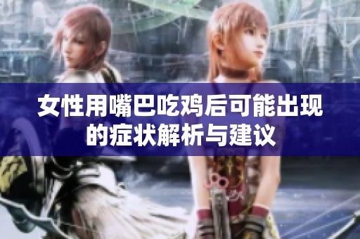 女性用嘴巴吃鸡后可能出现的症状解析与建议