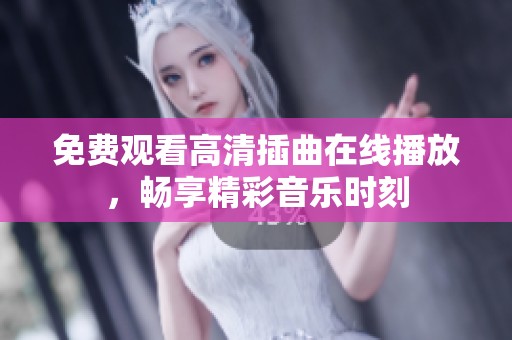 免费观看高清插曲在线播放，畅享精彩音乐时刻