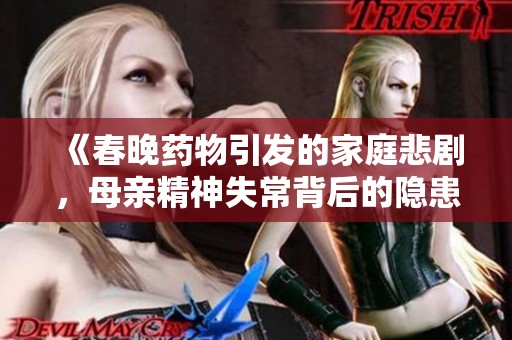 《春晚药物引发的家庭悲剧，母亲精神失常背后的隐患》