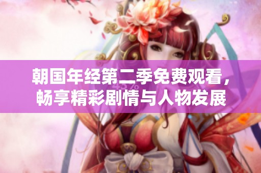 朝国年经第二季免费观看，畅享精彩剧情与人物发展