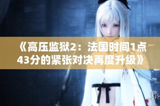 《高压监狱2：法国时间1点43分的紧张对决再度升级》