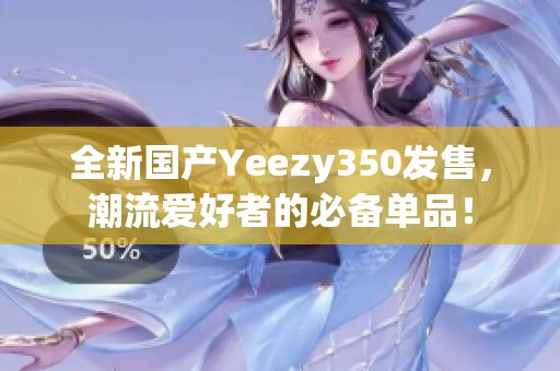 全新国产Yeezy350发售，潮流爱好者的必备单品！