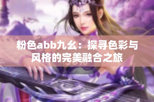 粉色abb九幺：探寻色彩与风格的完美融合之旅