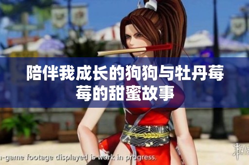 陪伴我成长的狗狗与牡丹莓莓的甜蜜故事
