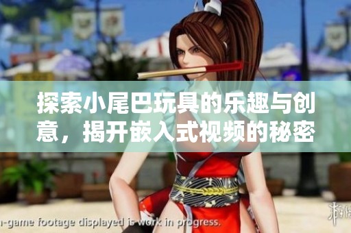 探索小尾巴玩具的乐趣与创意，揭开嵌入式视频的秘密