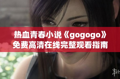 热血青春小说《gogogo》免费高清在线完整观看指南