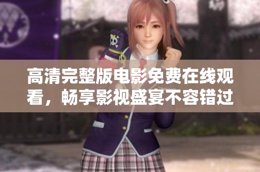 高清完整版电影免费在线观看，畅享影视盛宴不容错过