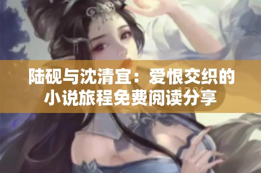 陆砚与沈清宜：爱恨交织的小说旅程免费阅读分享