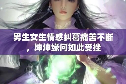 男生女生情感纠葛痛苦不断，坤坤缘何如此受挫