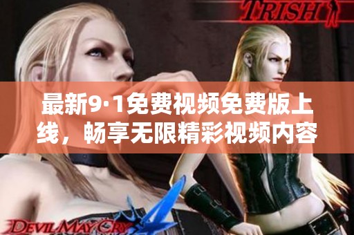 最新9·1免费视频免费版上线，畅享无限精彩视频内容