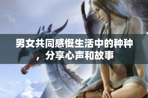 男女共同感慨生活中的种种，分享心声和故事