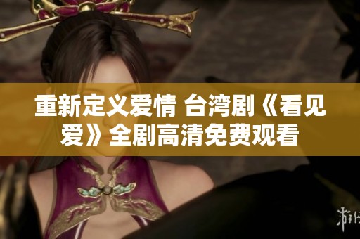 重新定义爱情 台湾剧《看见爱》全剧高清免费观看