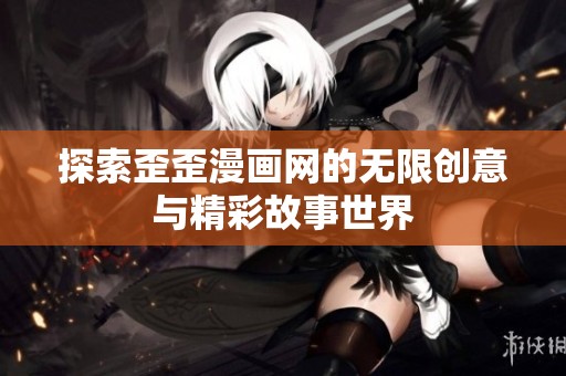 探索歪歪漫画网的无限创意与精彩故事世界